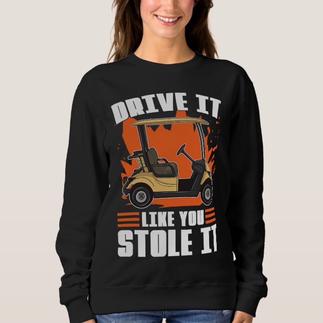 Drive It Like You Stole It For Golfers Sweatshirt (Vorderseite)