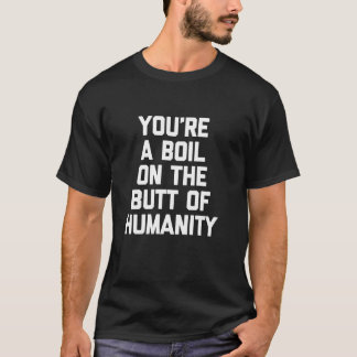 Du bist ein Pickel auf dem Hintern der Menschheit  T-Shirt