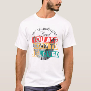 Du bist geboren, geliebt zu werden T-Shirt