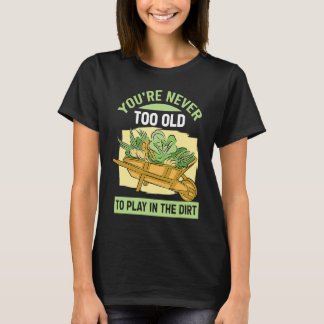 Du bist nie zu alt, um im Dreck für den Garten zu T-Shirt