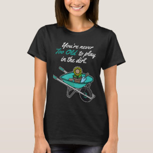 Du bist nie zu alt, um im Dreck zu spielen Garten T-Shirt