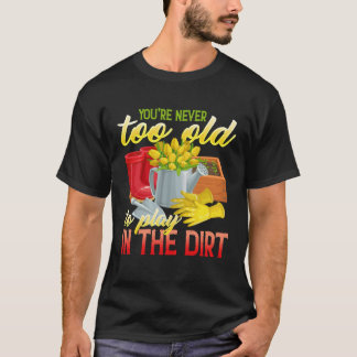 Du bist nie zu alt, um im Dreck zu spielen  Garten T-Shirt