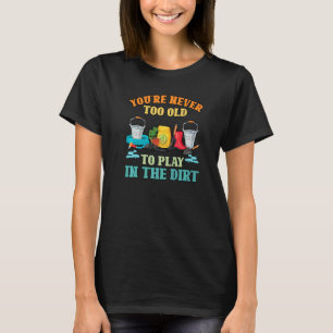 Du bist nie zu alt, um im Dreck zu spielen Gärtner T-Shirt