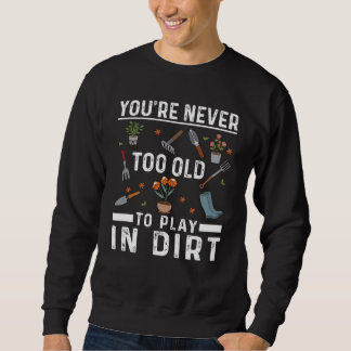 Du bist nie zu alt, um im Dreckgarten zu spielen   Sweatshirt