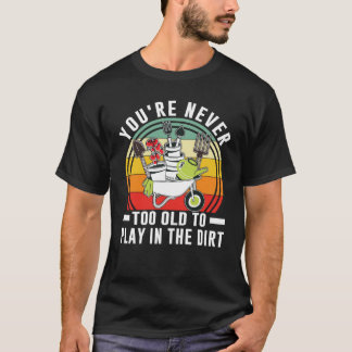 Du bist nie zu alt, um im Dreckgarten zu spielen T-Shirt