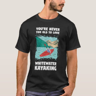 Du bist nie zu alt zu Liebe Whitewater Kayaking T-Shirt