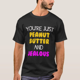 Du bist nur Erdnussbutter und eifersüchtig T-Shirt