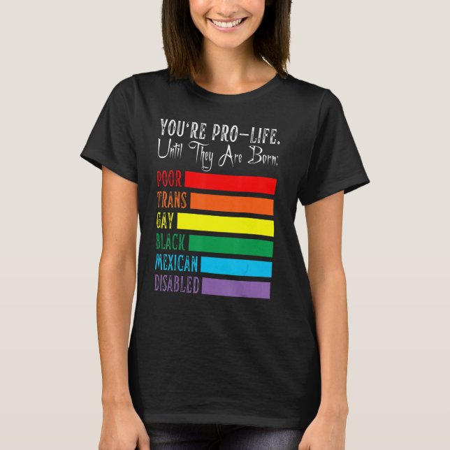 Du bist Pro Life, bis sie Geborene LGBT-schlechter T-Shirt (Vorderseite)