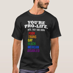 Du bist Pro Life, bis sie Geborene LGBT-schlechter T-Shirt