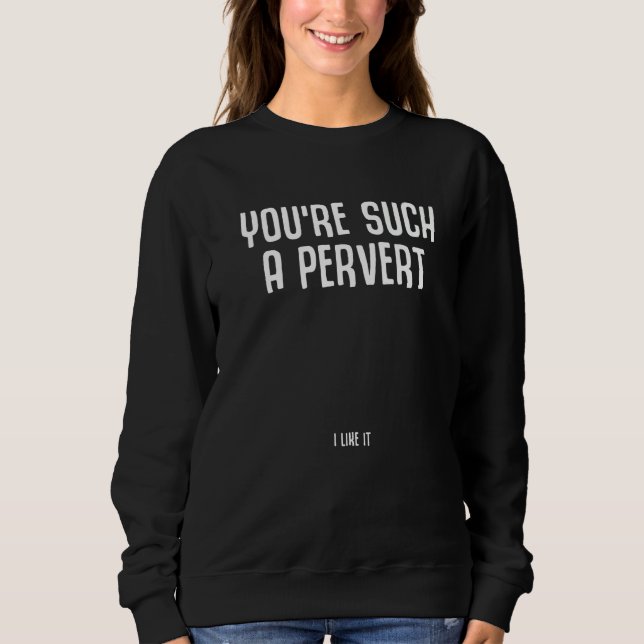 Du bist so ein Perverser, ich mag das Ironischer S Sweatshirt (Vorderseite)