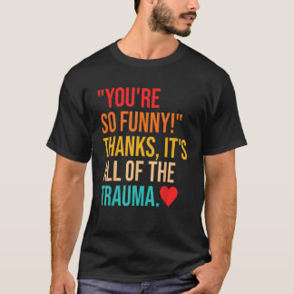 Du bist so lustig! Danke, es ist das ganze Trauma  T-Shirt