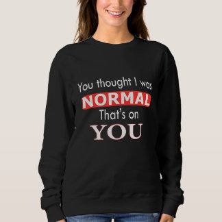 Du dachtest, ich wäre normal. Das geht auf deine K Sweatshirt