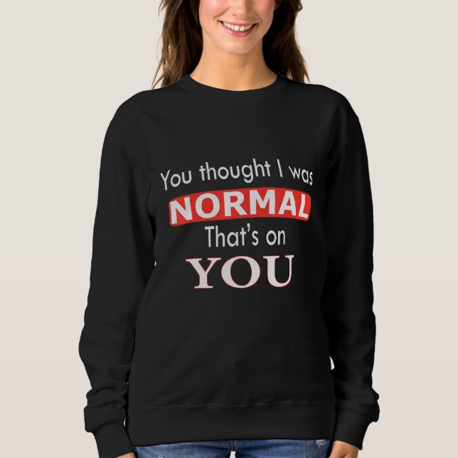 Du dachtest, ich wäre normal. Das geht auf deine K Sweatshirt (Vorderseite)