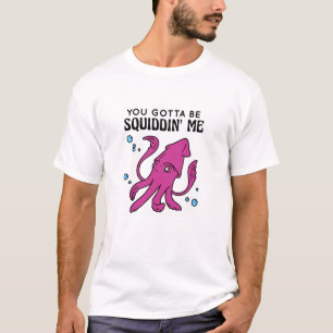 Du Gotta be Squiddin' Me, Funny Tintenfisch Sprich T-Shirt