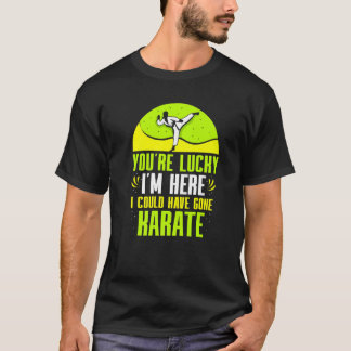 Du hast Glück, dass ich hier bin, ich hätte Karate T-Shirt