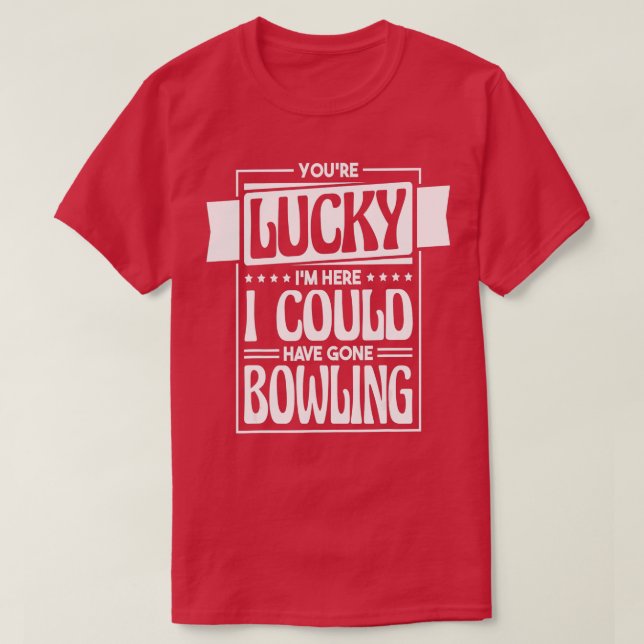 Du hast Glück, dass ich hier hätte Bowling Bowl ge T-Shirt (Design vorne)