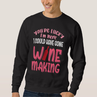 Du hast Glück, dass ich nicht zum Weinmachen gegan Sweatshirt