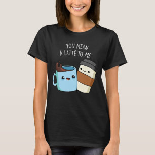 Du hast mir einen Latte zum sonnigen Kaffeepulver  T-Shirt