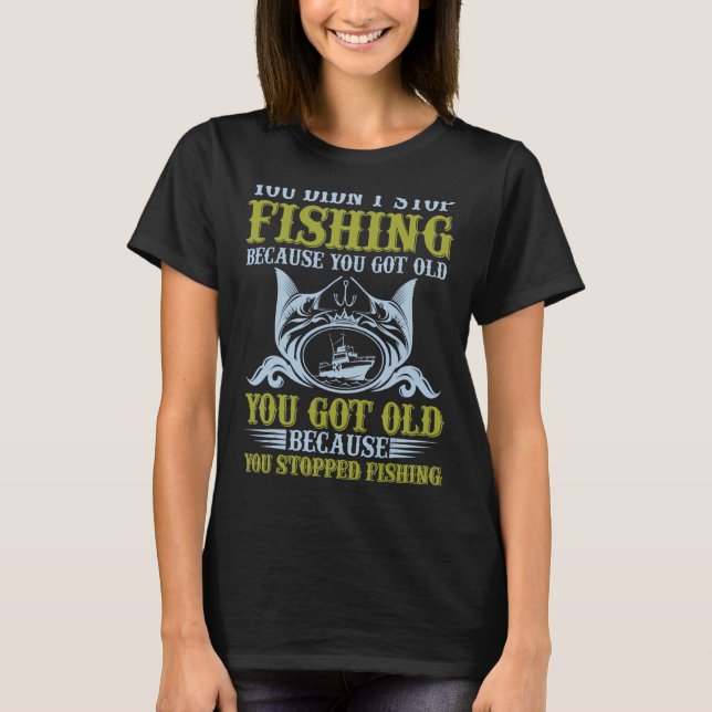Du hast nicht aufgehört zu fischen, weil du zu alt T-Shirt (Vorderseite)