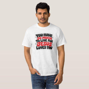 Du hast so viel, wofür es sich zu leben lohnt T-Shirt