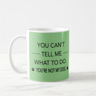Du kannst mir nicht sagen, was ich tun soll. Du bi Kaffeetasse