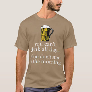 Du kannst nicht den ganzen Tag trinken - lustiger T-Shirt