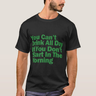 Du kannst nicht den ganzen Tag trinken, wenn du ni T-Shirt