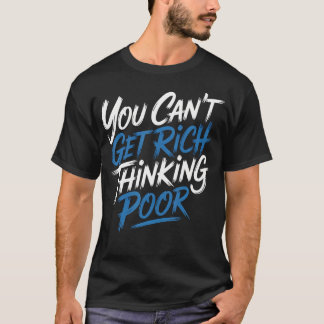 Du kannst nicht reich werden, wenn du arm denkst. T-Shirt