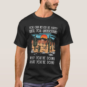 Du kannst nie glücklich sein, bis du verstehst, wa T-Shirt