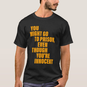 Du könntest ins Gefängnis gehen, obwohl du unschul T-Shirt