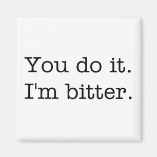 Du machst es. Ich bin bitter. Magnet