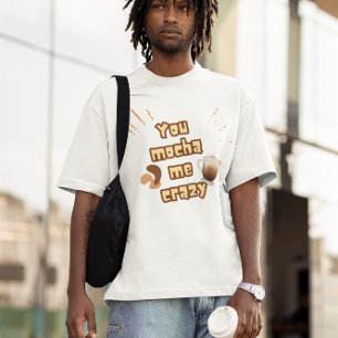 Du machst mich verrückt mit Mocha – Kaffee-Wortspi T-Shirt