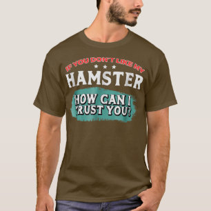 Du magst meinen Hamster nicht, wie ich dir vertrau T-Shirt