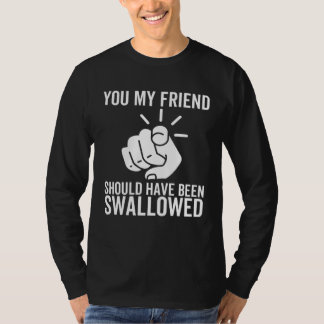 Du mein Freund hättest verschluckt werden sollen T-Shirt