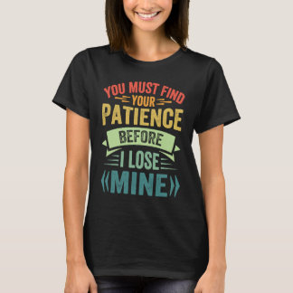 Du musst deine Geduld finden, bevor ich meine verl T-Shirt