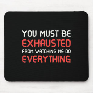 Du musst erschöpft sein, mir bei allem zuzusehen mousepad