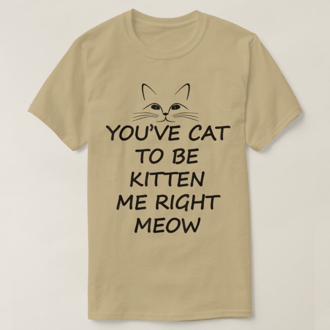 Du musst Katze sein, um mich zu kitten, genau mein T-Shirt (Design vorne)