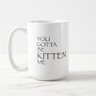 Du musst mich Kätzchen sein Tasse
