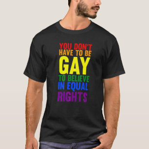 Du musst nicht schwul sein, um LGBTQ zu glauben T-Shirt