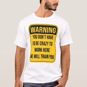 Du musst nicht verrückt sein, um hier zu arbeiten T-Shirt