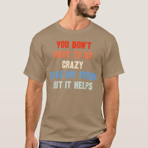 Du musst nicht verrückt sein, um mein Freund zu se T-Shirt