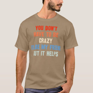 Du musst nicht verrückt sein, um mein Freund zu se T-Shirt