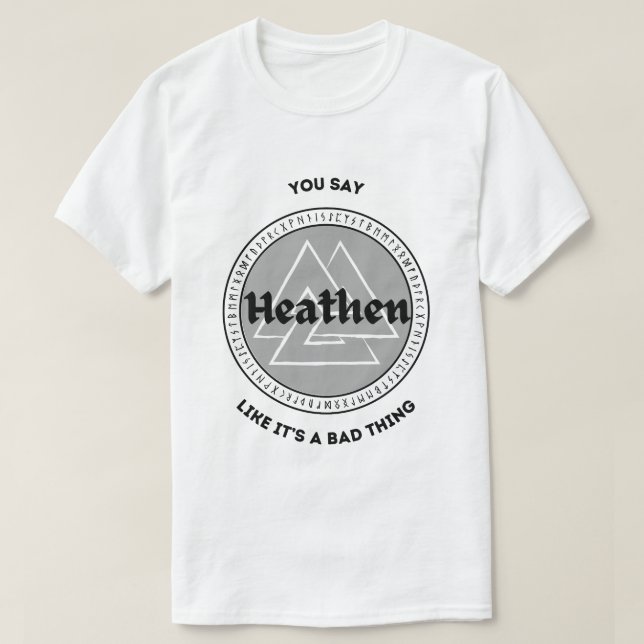 Du sagst, Heathen sei eine schlechte Sache T-Shirt (Design vorne)