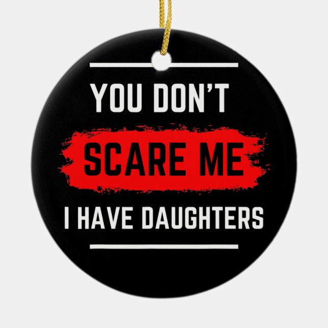 Du SCARE mir nicht, dass ich Daughters Vater Joke  Keramik Ornament (Vorne)