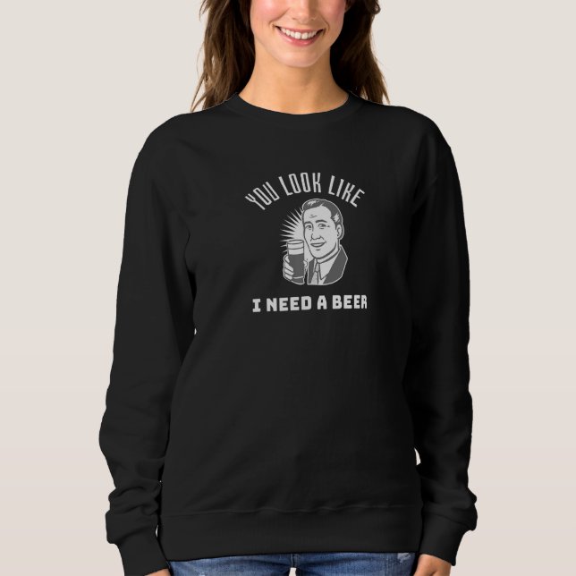 Du siehst aus, als ob ich ein Bier brauche  Bier Sweatshirt (Vorderseite)