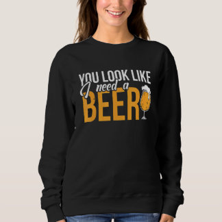 Du siehst aus, als ob ich ein Bier trinken brauche Sweatshirt