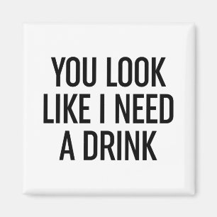 Du siehst aus, als ob ich etwas trinken müsste magnet