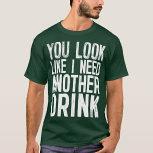 Du siehst aus, als ob ich noch ein Getränk brauche T-Shirt