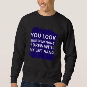 Du siehst aus wie etwas, das ich mit meiner Linken Sweatshirt