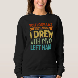 Du siehst aus wie etwas, das ich mit meiner linken sweatshirt